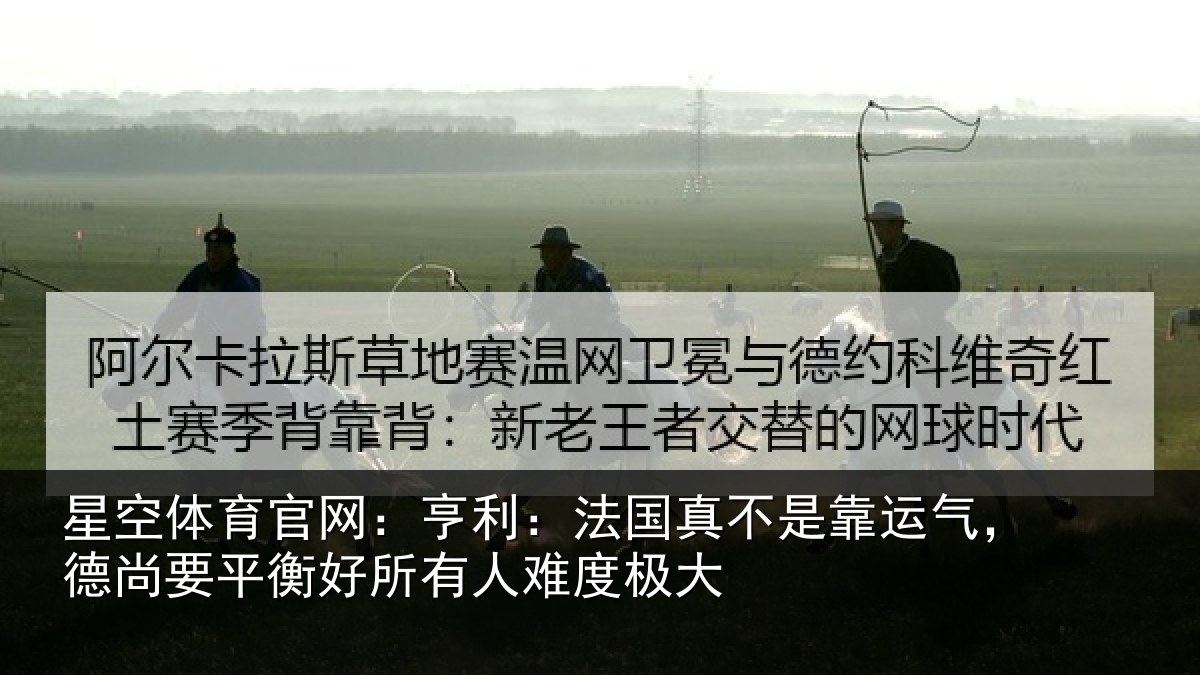 星空体育官网:亨利相关情况,德尚相关情况度极大