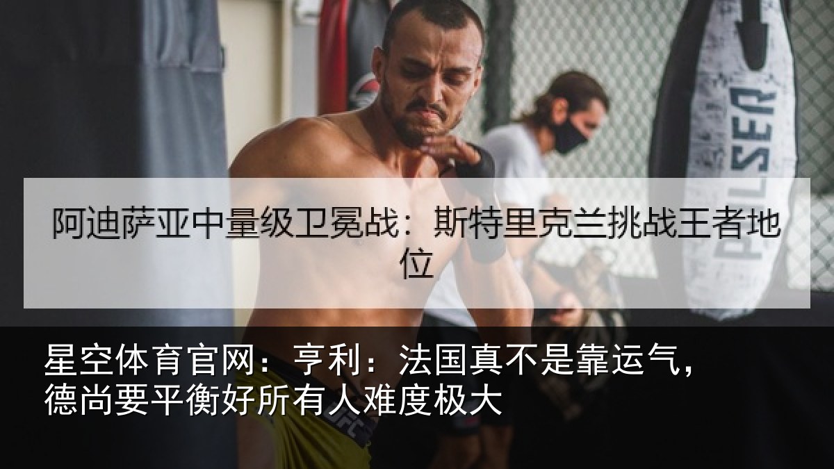 星空体育官网：亨利：法国真不是靠运气，德尚要平衡好所有人难度极大