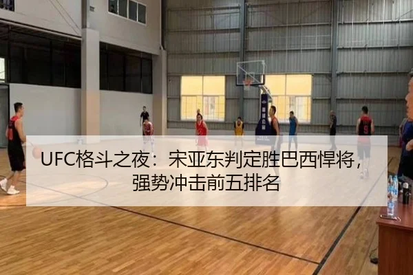 UFC格斗之夜：宋亚东判定胜巴西悍将，强势冲击前五排名