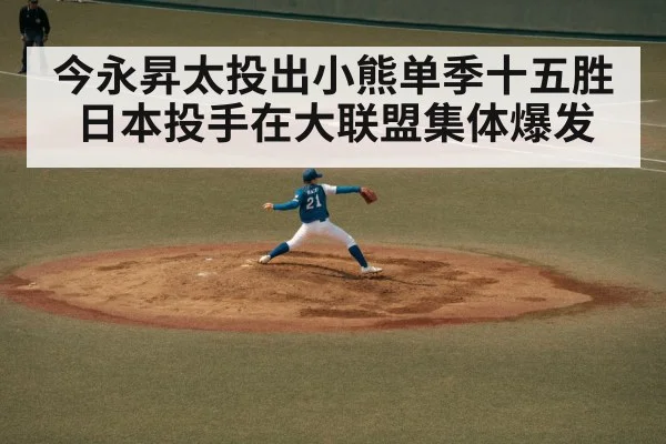 今永昇太投出小熊单季十五胜 日本投手在大联盟集体爆发